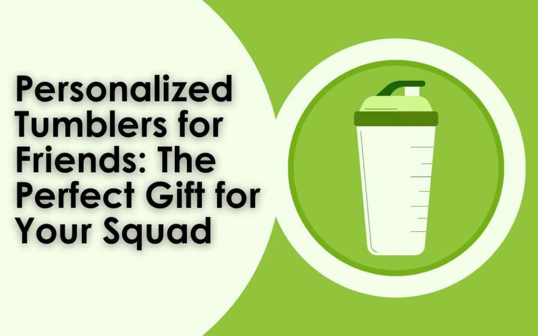 Personalized Tumblers for Friends: The Perfect Gift for Your Squad