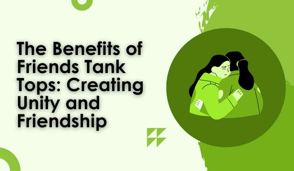 Benefits of Friends Tank Tops