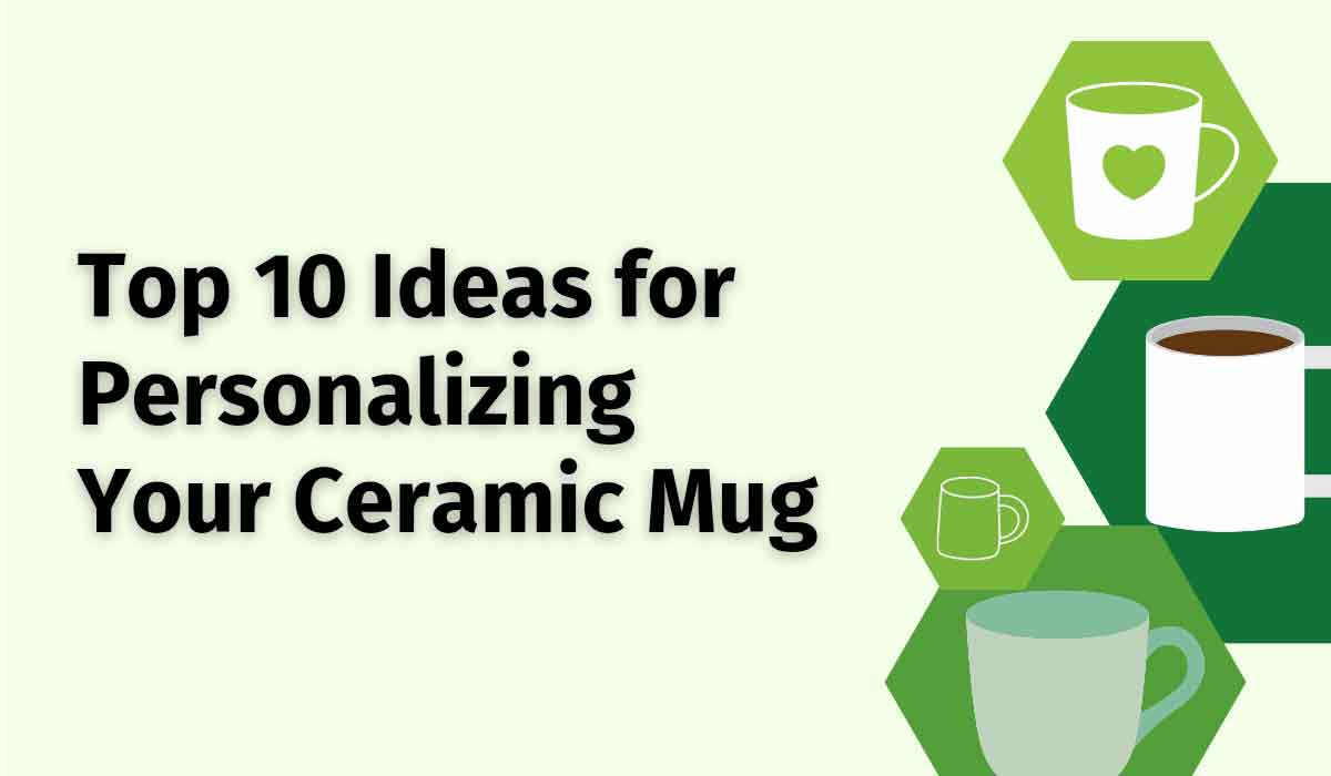Top 10 Ideas for Personalizing Your Ceramic Mug